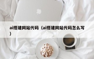 克孜勒苏柯尔克孜ai搭建网站代码（ai搭建网站代码怎么写）