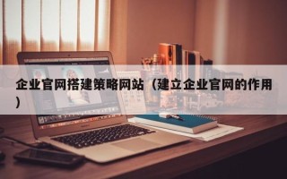 克孜勒苏柯尔克孜企业官网搭建策略网站（建立企业官网的作用）