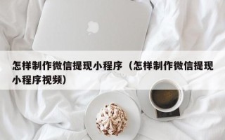 克孜勒苏柯尔克孜怎样制作微信提现小程序（怎样制作微信提现小程序视频）
