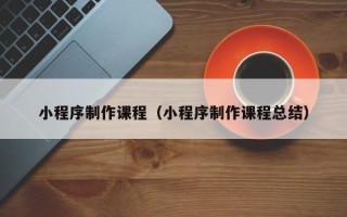 克孜勒苏柯尔克孜小程序制作课程（小程序制作课程总结）