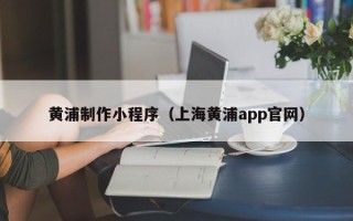 克孜勒苏柯尔克孜黄浦制作小程序（上海黄浦app官网）