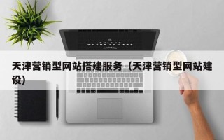 克孜勒苏柯尔克孜天津营销型网站搭建服务（天津营销型网站建设）