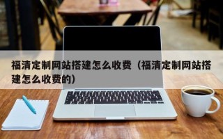 克孜勒苏柯尔克孜福清定制网站搭建怎么收费（福清定制网站搭建怎么收费的）
