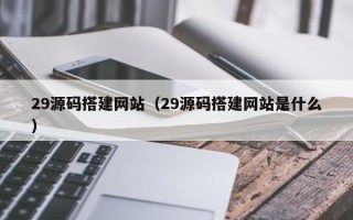 克孜勒苏柯尔克孜29源码搭建网站（29源码搭建网站是什么）