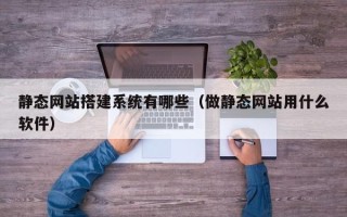 克孜勒苏柯尔克孜静态网站搭建系统有哪些（做静态网站用什么软件）