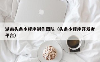 克孜勒苏柯尔克孜湖南头条小程序制作团队（头条小程序开发者平台）