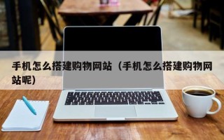 克孜勒苏柯尔克孜手机怎么搭建购物网站（手机怎么搭建购物网站呢）