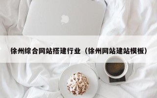 克孜勒苏柯尔克孜徐州综合网站搭建行业（徐州网站建站模板）