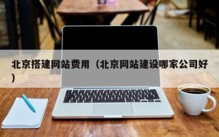 克孜勒苏柯尔克孜北京搭建网站费用（北京网站建设哪家公司好）