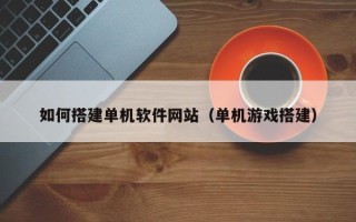 克孜勒苏柯尔克孜如何搭建单机软件网站（单机游戏搭建）