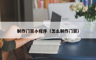克孜勒苏柯尔克孜制作门禁小程序（怎么制作门禁）
