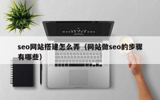 克孜勒苏柯尔克孜seo网站搭建怎么弄（网站做seo的步骤有哪些）